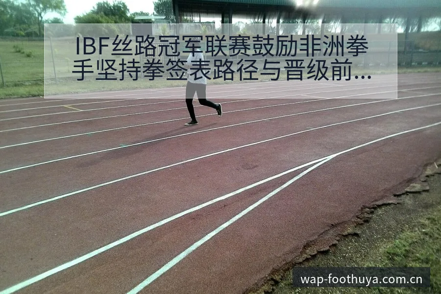 IBF丝路冠军联赛鼓励非洲拳手坚持拳签表路径与晋级前景项 - 蜘蛛直播