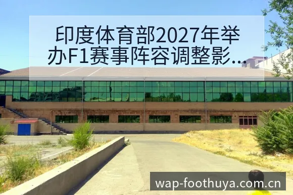 印度体育部2027年举办F1赛事阵容调整影响分析赛程前瞻 - 蜘蛛直播