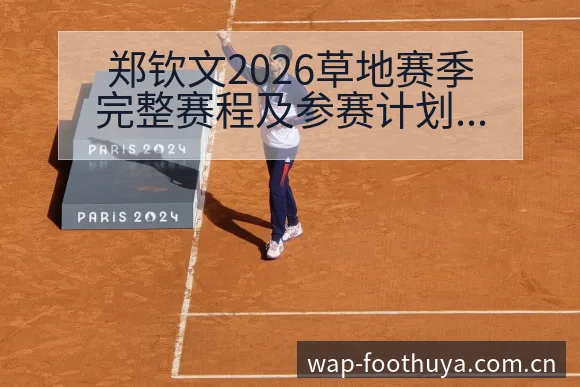 郑钦文2026草地赛季完整赛程及参赛计划安排解析与项目格 - 蜘蛛直播