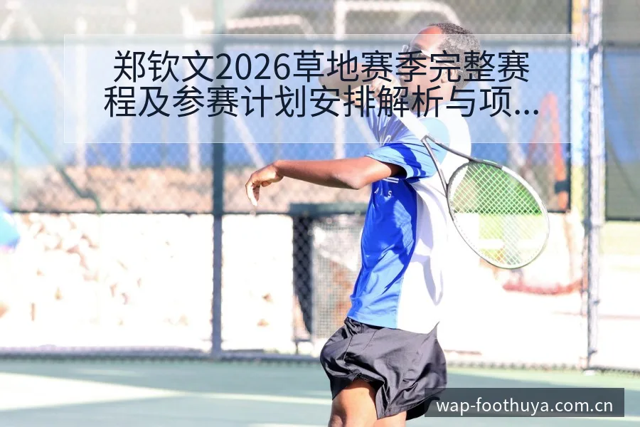 郑钦文2026草地赛季完整赛程及参赛计划安排解析与项目格 - 蜘蛛直播